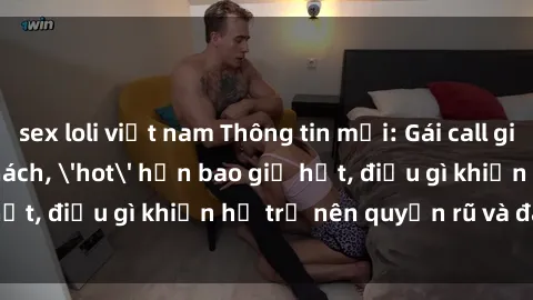 sex loli việt nam Thông tin mới: Gái call girl Việt Nam đắt khách, 'hot' hơn bao giờ hết, điều gì khiến họ trở nên quyến rũ và đáng chú ý?