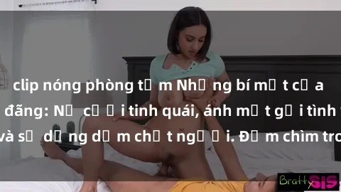 clip nóng phòng tắm Những bí mật của gái Việt Nam dâm đãng: Nụ cười tinh quái, ánh mắt gợi tình và sự dụng dẫm chết người. Đắm chìm trong vòng xoay đam mê!