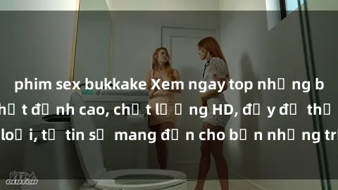 phim sex bukkake Xem ngay top những bộ phim sex mới nhất đỉnh cao, chất lượng HD, đầy đủ thể loại, tự tin sẽ mang đến cho bạn những trải nghiệm tuyệt vời.
