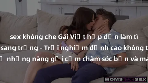 sex không che Gái Việt hấp dẫn làm tình tại khách sạn sang trọng - Trải nghiệm đỉnh cao không thể bỏ lỡ! Hãy để những nàng gợi cảm chăm sóc bạn và mang đến cho bạn những phút giây đê mê không thể quên