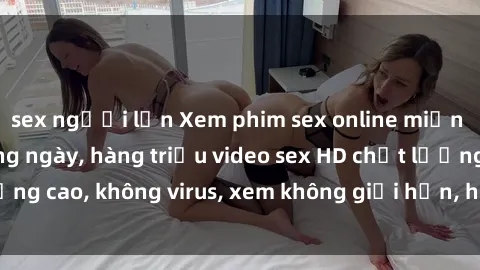 sex người lớn Xem phim sex online miễn phí, cập nhật hàng ngày, hàng triệu video sex HD chất lượng cao, không virus, xem không giới hạn, hoàn toàn miễn phí.