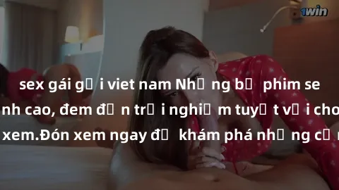 sex gái gọi viet nam Những bộ phim sex không che HD đỉnh cao, đem đến trải nghiệm tuyệt vời cho người xem.Đón xem ngay để khám phá những cảnh quay đẹp mắt và kích thích.