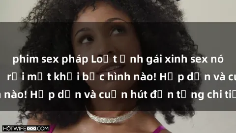 phim sex pháp Loạt ảnh gái xinh sex nóng bỏng, không thể rời mắt khỏi bức hình nào! Hấp dẫn và cuốn hút đến từng chi tiết.