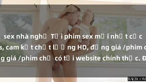 sex nhà nghỉ Tải phim sex mới nhất cực nhanh không virus, cam kết chất lượng HD, đồng giá /phim chỉ có tại website chính thức. Đặt ngay!