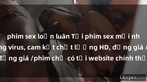 phim sex loạn luân Tải phim sex mới nhất cực nhanh không virus, cam kết chất lượng HD, đồng giá /phim chỉ có tại website chính thức. Đặt ngay!