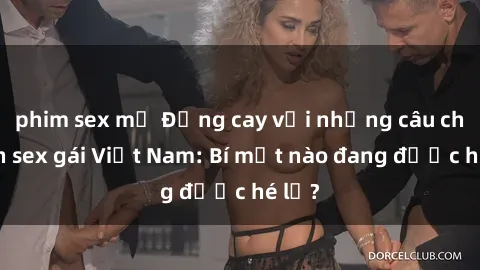 phim sex mỹ Đắng cay với những câu chuyện sex gái Việt Nam: Bí mật nào đang được hé lộ?