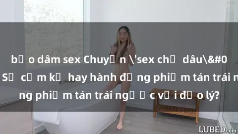 bạo dâm sex Chuyện 'sex chị dâu' trong gia đình: Sự cấm kỵ hay hành động phiếm tán trái ngược với đạo lý?