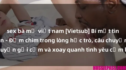 sex bà mẹ việt nam [Vietsub] Bí mật tình dục của giáo viên - Đắm chìm trong lòng học trò, câu chuyện gợi cảm và xoay quanh tình yêu cấm kỵ đầy kích thích.