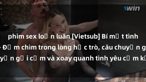 phim sex loạn luân [Vietsub] Bí mật tình dục của giáo viên - Đắm chìm trong lòng học trò, câu chuyện gợi cảm và xoay quanh tình yêu cấm kỵ đầy kích thích.
