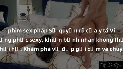 phim sex pháp Sự quyến rũ của y tá Việt Nam trong bộ đồng phục sexy, khiến bệnh nhân không thể rời mắt khỏi họ. Khám phá vẻ đẹp gợi cảm và chuyên nghiệp của họ ngay hôm nay!