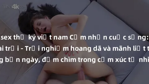 sex thư ký việt nam Cảm nhận cuộc sống: Sex gái Việt ngoài trời - Trải nghiệm hoang dã và mãnh liệt trong bản ngày, đắm chìm trong cảm xúc tự nhiên và sự giao thoa tình yêu.