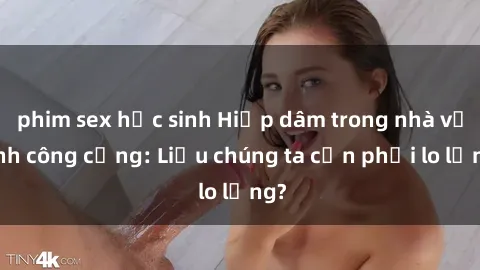 phim sex học sinh Hiếp dâm trong nhà vệ sinh công cộng: Liệu chúng ta cần phải lo lắng?