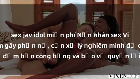 sex jav idol miễn phí Nạn nhân sex Việt Nam bị hiếp dâm gây phẫn nộ, cần xử lý nghiêm minh để đảm bảo công bằng và bảo vệ quyền lợi của người bị hại.