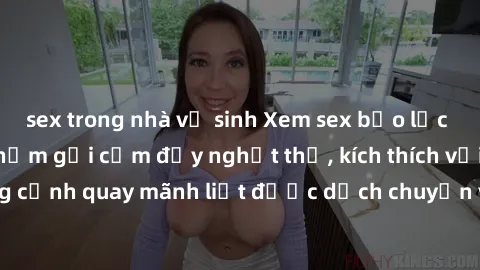 sex trong nhà vệ sinh Xem sex bạo lực Vietsub - Một tác phẩm gợi cảm đầy nghẹt thở, kích thích với những cảnh quay mãnh liệt được dịch chuyển và hấp dẫn trong thế giới .