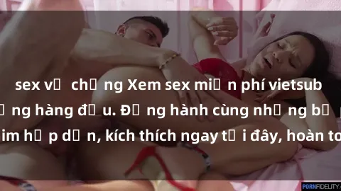 sex vợ chồng Xem sex miễn phí vietsub tại website chất lượng hàng đầu. Đồng hành cùng những bộ phim hấp dẫn, kích thích ngay tại đây, hoàn toàn hợp pháp và an toàn.
