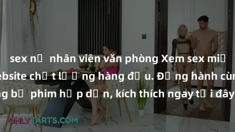 sex nữ nhân viên văn phòng Xem sex miễn phí vietsub tại website chất lượng hàng đầu. Đồng hành cùng những bộ phim hấp dẫn, kích thích ngay tại đây, hoàn toàn hợp pháp và an toàn.