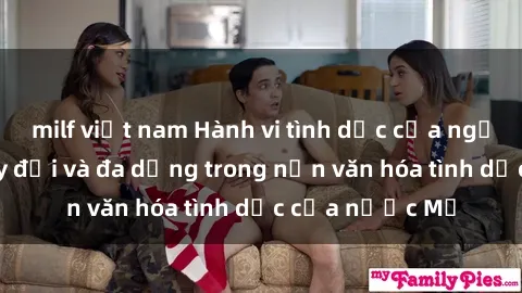 milf việt nam Hành vi tình dục của người Mỹ: Sự thay đổi và đa dạng trong nền văn hóa tình dục của nước Mỹ