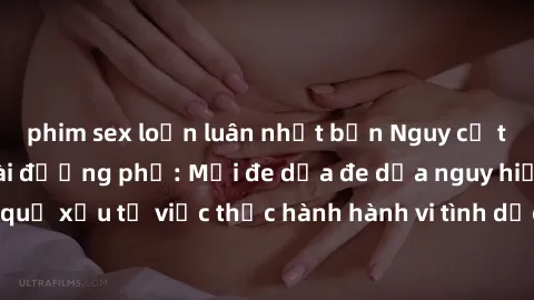 phim sex loạn luân nhật bản Nguy cơ tăng cao về sex ngoài đường phố: Mối đe dọa đe dọa nguy hiểm và hậu quả xấu từ việc thực hành hành vi tình dục không an toàn ngoài đường phố