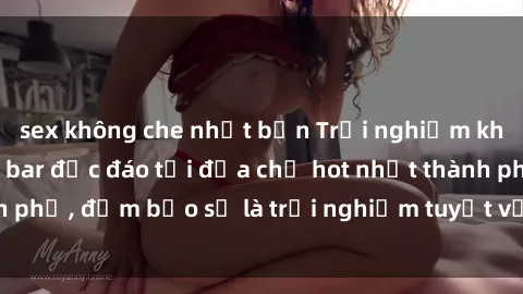 sex không che nhật bản Trải nghiệm không gian sex quán bar độc đáo tại địa chỉ hot nhất thành phố, đảm bảo sẽ là trải nghiệm tuyệt vời không thể bỏ lỡ!