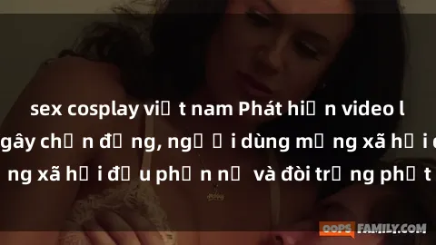 sex cosplay việt nam Phát hiện video lén lút sex nhà nghỉ gây chấn động, người dùng mạng xã hội đều phẫn nộ và đòi trừng phạt thật nặng.