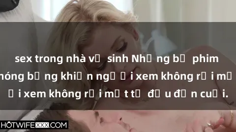 sex trong nhà vệ sinh Những bộ phim sex Nga gợi cảm, nóng bỏng khiến người xem không rời mắt từ đầu đến cuối.
