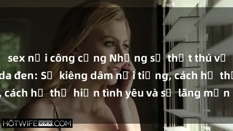 sex nơi công cộng Những sự thật thú vị về sex ở người da đen: Sự kiêng dâm nổi tiếng, cách họ thể hiện tình yêu và sự lãng mạn đặc biệt