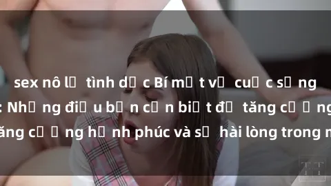 sex nô lệ tình dục Bí mật về cuộc sống sex của bà nội trợ: Những điều bạn cần biết để tăng cường hạnh phúc và sự hài lòng trong mối quan hệ