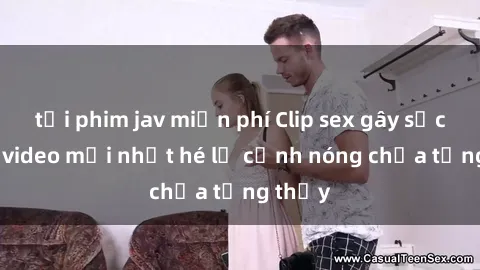 tải phim jav miễn phí Clip sex gây sốc: Loạt video mới nhất hé lộ cảnh nóng chưa từng thấy