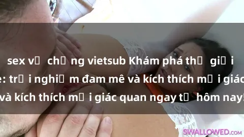 sex vợ chồng vietsub Khám phá thế giới mới của sex online: trải nghiệm đam mê và kích thích mọi giác quan ngay từ hôm nay!