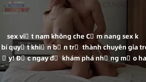 sex việt nam không che Cẩm nang sex không che: Những bí quyết khiến bạn trở thành chuyên gia trong chuyện ấy! Đọc ngay để khám phá những mẹo hay và bí quyết tình dục không che.