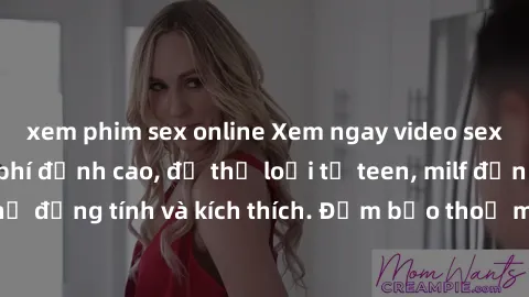 xem phim sex online Xem ngay video sex không che miễn phí đỉnh cao, đủ thể loại từ teen, milf đến các cảnh quan hệ đồng tính và kích thích. Đảm bảo thoả mãn mọi khả năng kích thích của bạn!