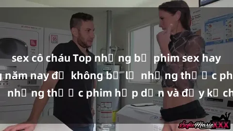 sex cô cháu Top những bộ phim sex hay nhất nên xem trong năm nay để không bỏ lỡ những thước phim hấp dẫn và đầy kịch tính.