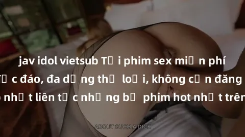 jav idol vietsub Tải phim sex miễn phí chất lượng cao độc đáo, đa dạng thể loại, không cần đăng ký tài khoản. Cập nhật liên tục những bộ phim hot nhất trên thị trường. Sự lựa chọn hàng đầu cho người y