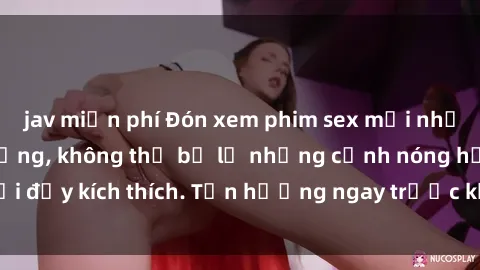 jav miễn phí Đón xem phim sex mới nhất đang hot trên mạng, không thể bỏ lỡ những cảnh nóng hổi đầy kích thích. Tận hưởng ngay trước khi bị xoá chóng mặt!