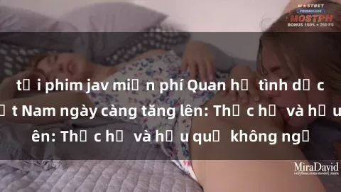 tải phim jav miễn phí Quan hệ tình dục của nữ sinh Việt Nam ngày càng tăng lên: Thực hư và hậu quả không ngờ
