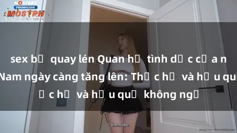 sex bị quay lén Quan hệ tình dục của nữ sinh Việt Nam ngày càng tăng lên: Thực hư và hậu quả không ngờ