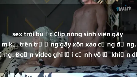 sex trói buộc Clip nóng sinh viên gây sốc: Hành động cấm kỵ trên trường gây xôn xao cộng đồng. Đoạn video ghi lại cảnh vô lễ khiến dư luận bức xúc.