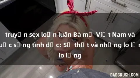 truyện sex loạn luân Bà mẹ Việt Nam và cuộc sống tình dục: Sự thật và những lo lắng