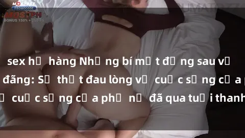 sex họ hàng Những bí mật đằng sau vẻ ngoài gái già dâm đãng: Sự thật đau lòng về cuộc sống của phụ nữ đã qua tuổi thanh xuân