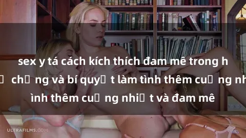 sex y tá cách kích thích đam mê trong hôn nhân: Sex vợ chồng và bí quyết làm tình thêm cuồng nhiệt và đam mê