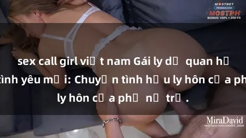 sex call girl việt nam Gái ly dị quan hệ tìm kiếm tình yêu mới: Chuyện tình hậu ly hôn của phụ nữ trẻ.