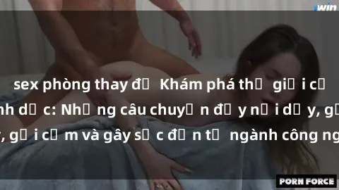 sex phòng thay đồ Khám phá thế giới của phim sex nô lệ tình dục: Những câu chuyện đầy nổi dậy, gợi cảm và gây sốc đến từ ngành công nghiệp giải trí đen tối