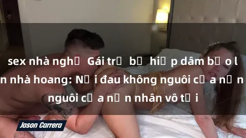 sex nhà nghỉ Gái trẻ bị hiếp dâm bạo lực trong căn nhà hoang: Nỗi đau không nguôi của nạn nhân vô tội