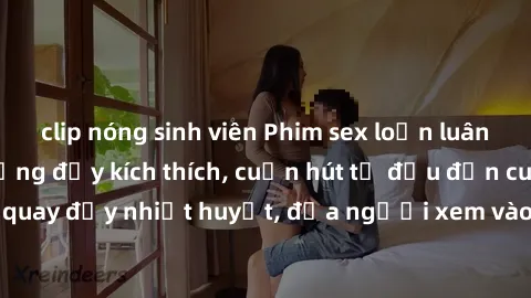 clip nóng sinh viên Phim sex loạn luân Nhật Bản: Hành động đầy kích thích, cuốn hút từ đầu đến cuối. Những cảnh quay đầy nhiệt huyết, đưa người xem vào thế giới độc đáo của tình thân. Đừng bỏ lỡ!