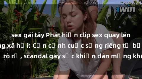 sex gái tây Phát hiện clip sex quay lén hot nhất trên mạng xã hội: Cận cảnh cuộc sống riêng tư bị rò rỉ, scandal gây sốc khiến dân mạng không khỏi bàng hoàng