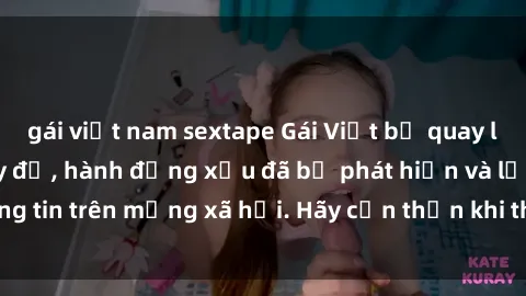 gái việt nam sextape Gái Việt bị quay lén trong phòng thay đồ, hành động xấu đã bị phát hiện và lộ thông tin trên mạng xã hội. Hãy cẩn thận khi thay đồ ở nơi công cộng!