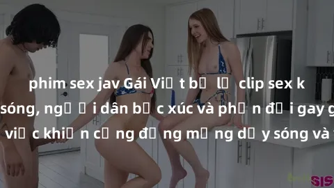 phim sex jav Gái Việt bị lộ clip sex khiến dư luận dậy sóng, người dân bức xúc và phản đối gay gắt. Sự việc khiến cộng đồng mạng dậy sóng và yêu cầu xử lý nghiêm ngặt.