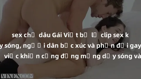 sex chị dâu Gái Việt bị lộ clip sex khiến dư luận dậy sóng, người dân bức xúc và phản đối gay gắt. Sự việc khiến cộng đồng mạng dậy sóng và yêu cầu xử lý nghiêm ngặt.