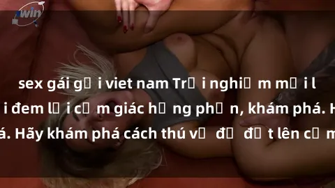 sex gái gọi viet nam Trải nghiệm mới lạ: Sex trong xe hơi đem lại cảm giác hưng phấn, khám phá. Hãy khám phá cách thú vị để đốt lên cảm xúc trong cuộc tình!