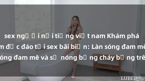 sex người nổi tiếng việt nam Khám phá những trải nghiệm độc đáo tại sex bãi biển: Làn sóng đam mê và sự nóng bỏng cháy bỏng trên cát trắng